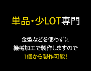 単品・少ロット専門｜金型などを使わずに機械加工で製作しますので1個から製作可能！