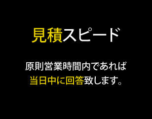 見積スピード｜原則営業時間内であれば当日中に回答致します。