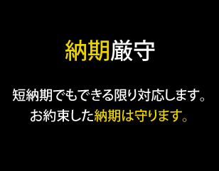 納期厳守｜短納期でもできる限り対応します。お約束した納期は守ります。